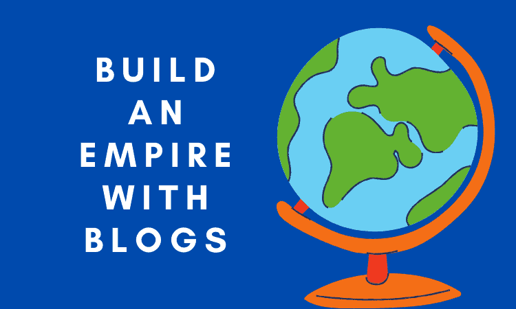 How To Build An Empire With Blogs