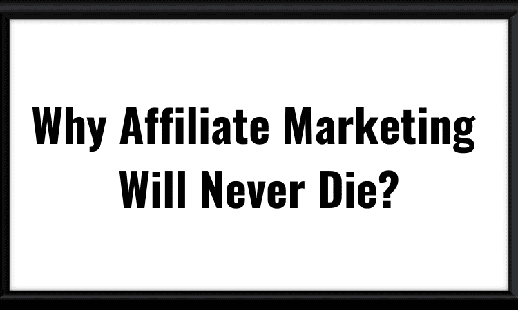 Why Affiliate Marketing Will Never Die?
