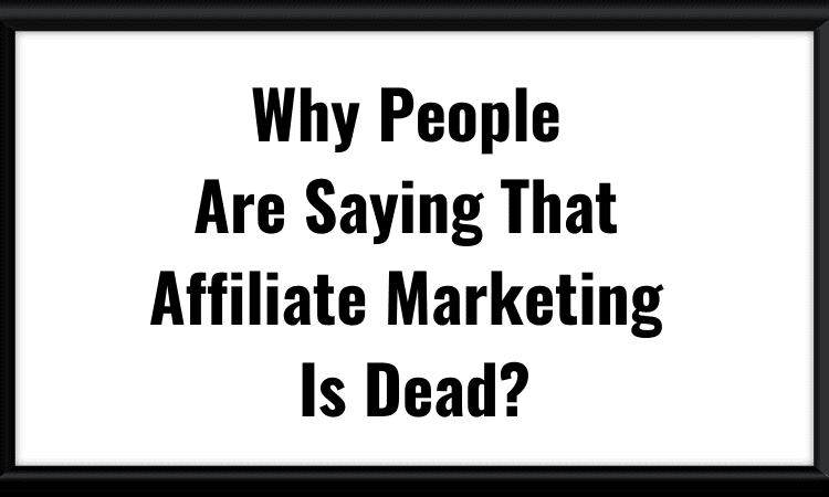 Why People Are Saying That Affiliate Marketing Is Dead